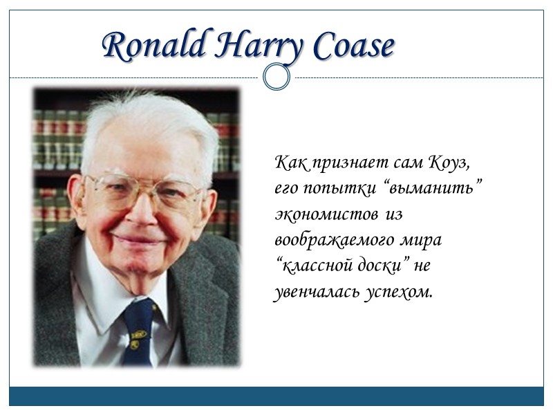 Как признает сам Коуз, его попытки “выманить” экономистов из воображаемого мира “классной доски” не